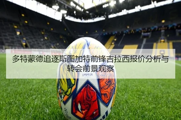 多特蒙德追逐斯图加特前锋吉拉西报价分析与转会前景观察